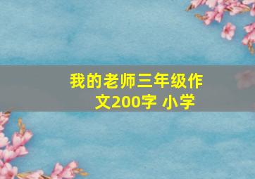 我的老师三年级作文200字 小学